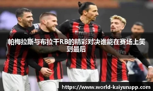 帕梅拉斯与布拉干RB的精彩对决谁能在赛场上笑到最后